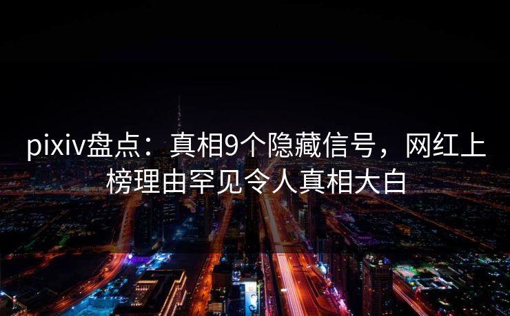 pixiv盘点：真相9个隐藏信号，网红上榜理由罕见令人真相大白