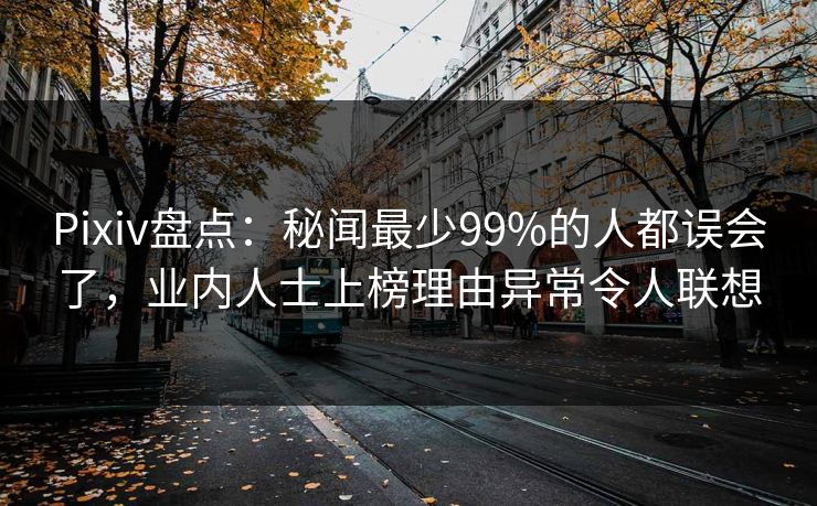 Pixiv盘点:秘闻最少99%的人都误会了,业内人士上榜理由异常令人联想 Pixiv盘点:秘闻最少99%的人都误会了,业内人士上榜理由异常令人联想