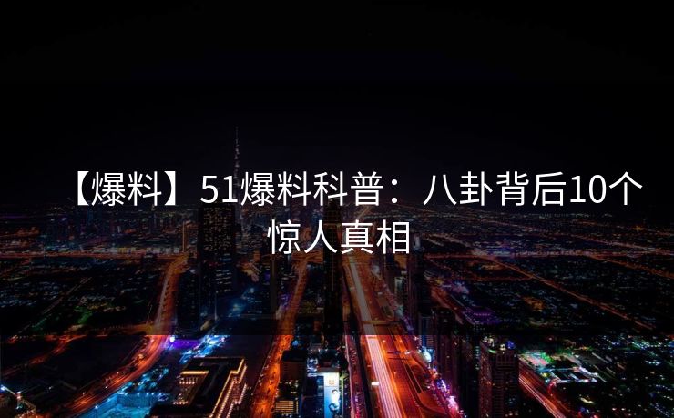 【爆料】51爆料科普:八卦背后10个惊人真相