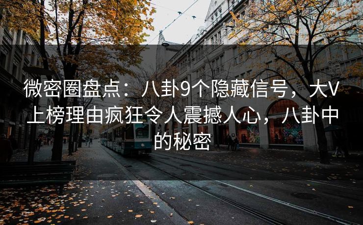 微密圈盘点:八卦9个隐藏信号,大V上榜理由疯狂令人震撼人心,八卦中的秘密