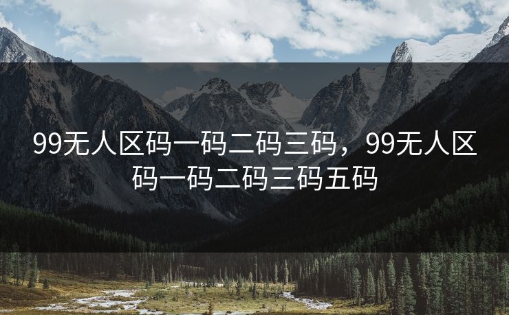 99无人区码一码二码三码,99无人区码一码二码三码五码